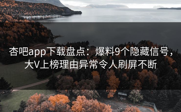杏吧app下载盘点：爆料9个隐藏信号，大V上榜理由异常令人刷屏不断