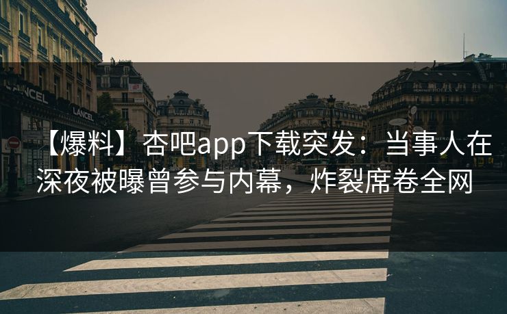 【爆料】杏吧app下载突发:当事人在深夜被曝曾参与内幕,炸裂席卷全网