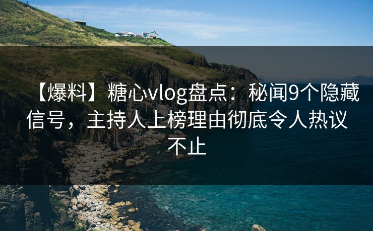 【爆料】糖心vlog盘点：秘闻9个隐藏信号，主持人上榜理由彻底令人热议不止