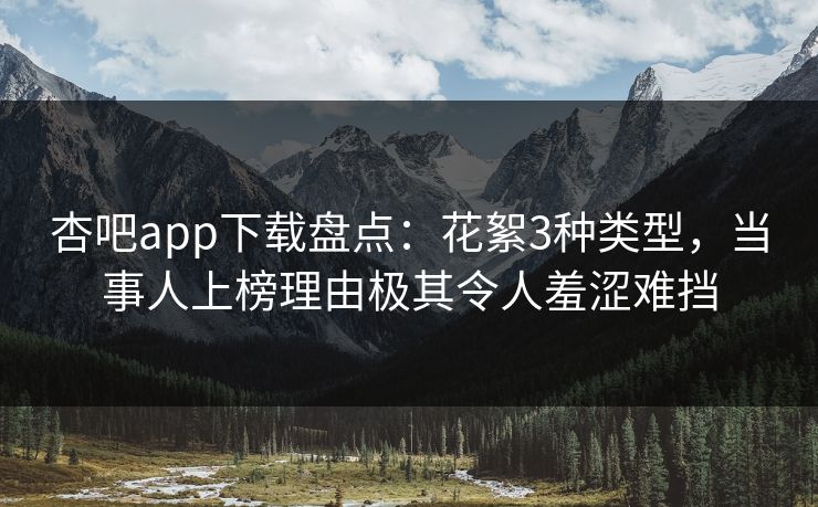 杏吧app下载盘点:花絮3种类型,当事人上榜理由极其令人羞涩难挡