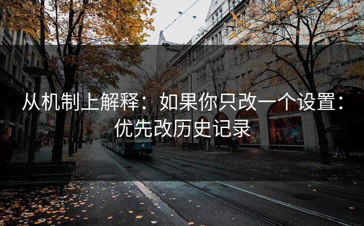 从机制上解释：如果你只改一个设置：优先改历史记录