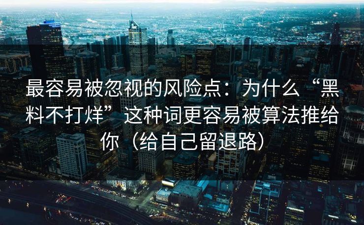 最容易被忽视的风险点：为什么“黑料不打烊”这种词更容易被算法推给你（给自己留退路）